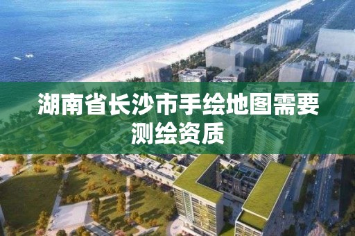 湖南省长沙市手绘地图需要测绘资质