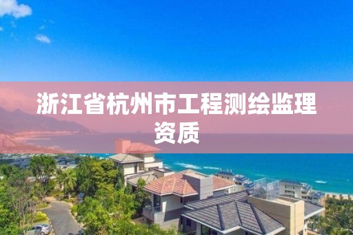 浙江省杭州市工程测绘监理资质