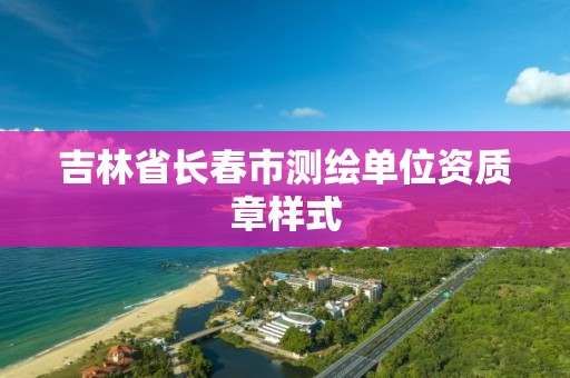 吉林省长春市测绘单位资质章样式