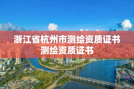 浙江省杭州市测绘资质证书测绘资质证书