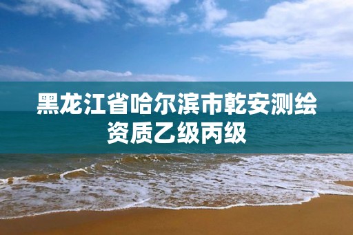 黑龙江省哈尔滨市乾安测绘资质乙级丙级