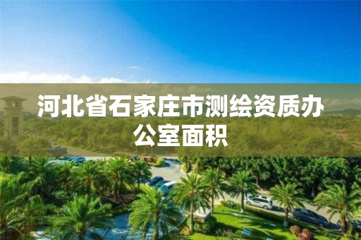 河北省石家庄市测绘资质办公室面积