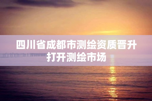 四川省成都市测绘资质晋升打开测绘市场