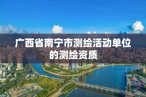 广西省南宁市测绘活动单位的测绘资质