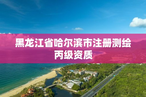 黑龙江省哈尔滨市注册测绘丙级资质