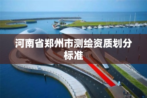 河南省郑州市测绘资质划分标准