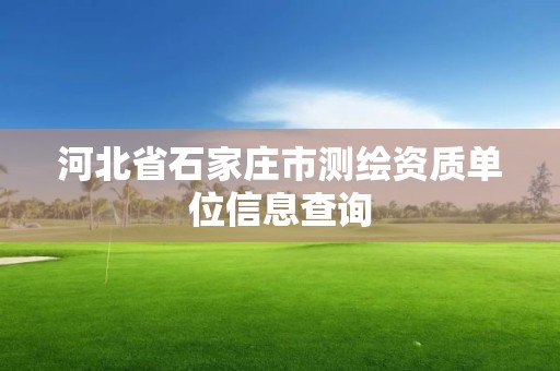 河北省石家庄市测绘资质单位信息查询