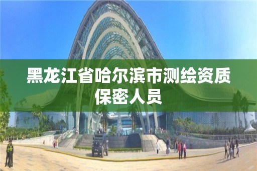 黑龙江省哈尔滨市测绘资质保密人员