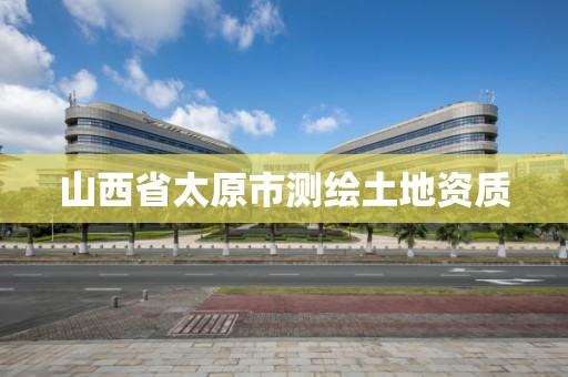 山西省太原市测绘土地资质