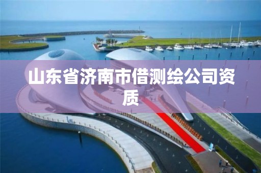 山东省济南市借测绘公司资质