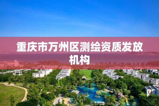 重庆市万州区测绘资质发放机构