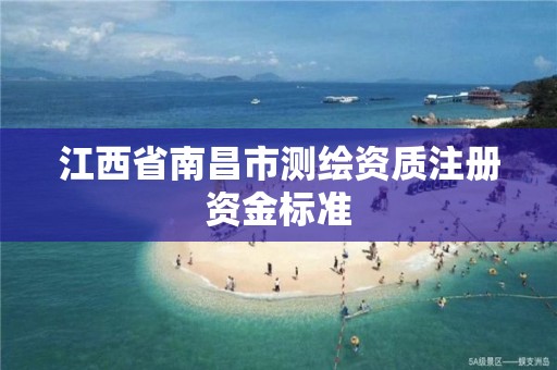 江西省南昌市测绘资质注册资金标准