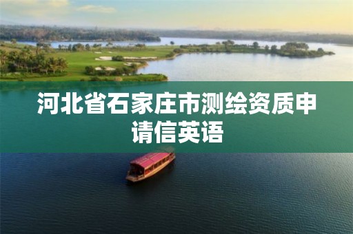 河北省石家庄市测绘资质申请信英语