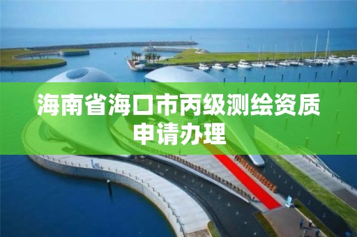 海南省海口市丙级测绘资质申请办理