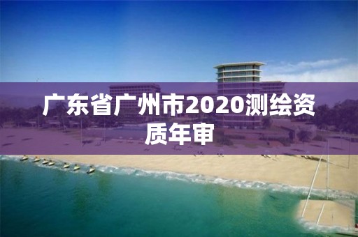 广东省广州市2020测绘资质年审