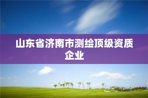 山东省济南市测绘顶级资质企业