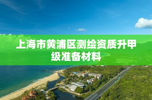 上海市黄浦区测绘资质升甲级准备材料