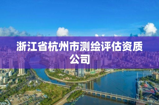 浙江省杭州市测绘评估资质公司