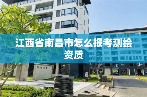 江西省南昌市怎么报考测绘资质