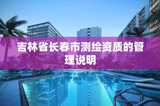 吉林省长春市测绘资质的管理说明