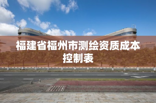 福建省福州市测绘资质成本控制表