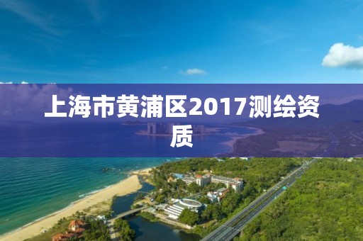 上海市黄浦区2017测绘资质