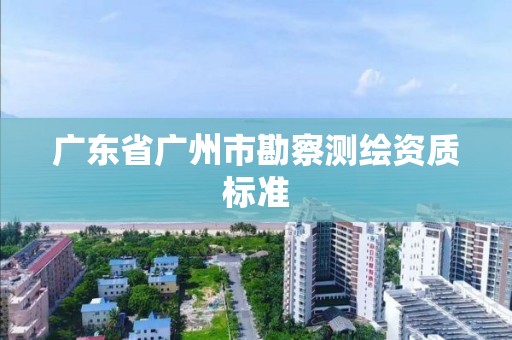 广东省广州市勘察测绘资质标准