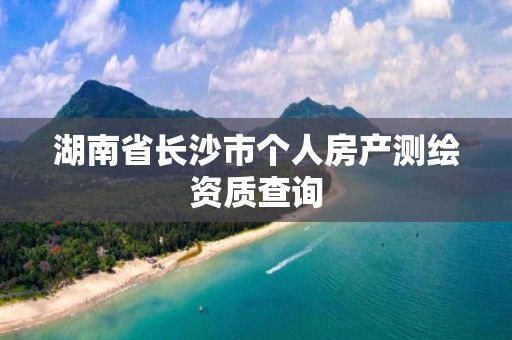 湖南省长沙市个人房产测绘资质查询