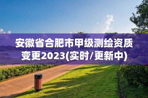 安徽省合肥市甲级测绘资质变更2023(实时/更新中)