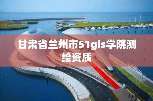 甘肃省兰州市51gis学院测绘资质