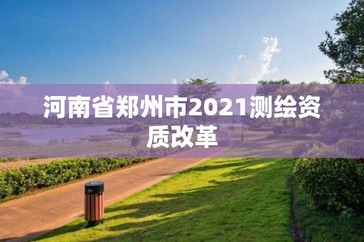 河南省郑州市2021测绘资质改革