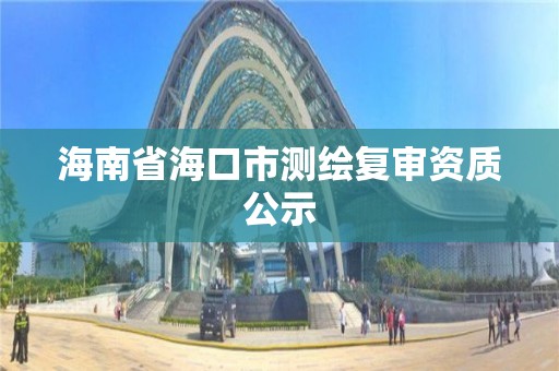 海南省海口市测绘复审资质公示