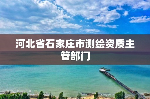 河北省石家庄市测绘资质主管部门