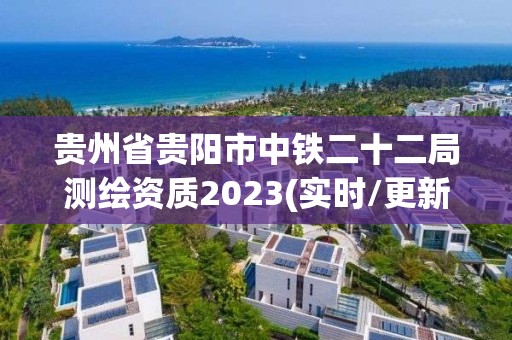 贵州省贵阳市中铁二十二局测绘资质2023(实时/更新中)