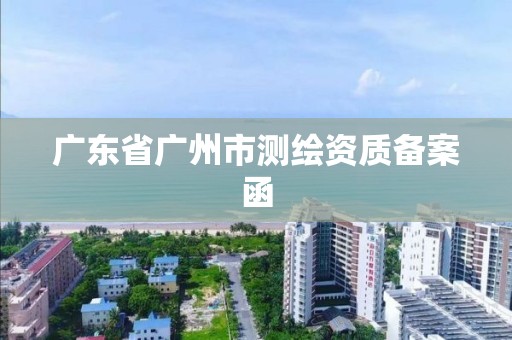 广东省广州市测绘资质备案函