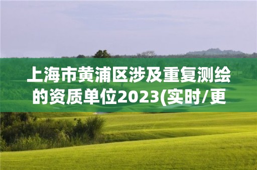 上海市黄浦区涉及重复测绘的资质单位2023(实时/更新中)