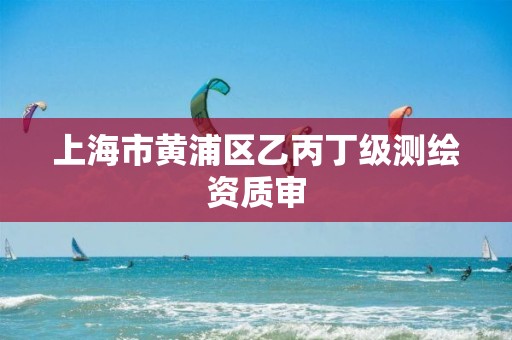 上海市黄浦区乙丙丁级测绘资质审