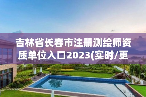 吉林省长春市注册测绘师资质单位入口2023(实时/更新中)