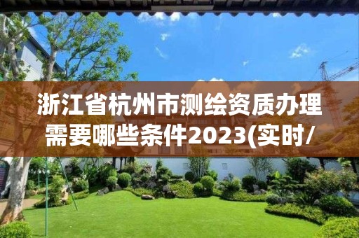 浙江省杭州市测绘资质办理需要哪些条件2023(实时/更新中)