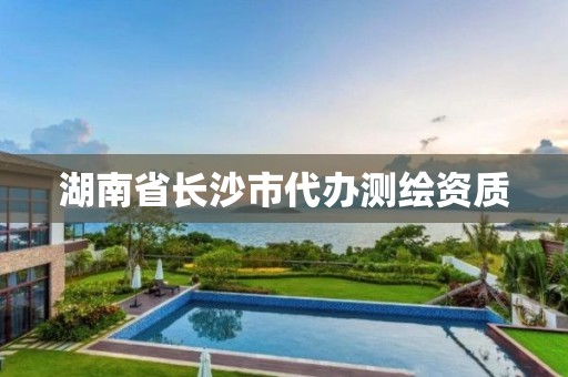 湖南省长沙市代办测绘资质