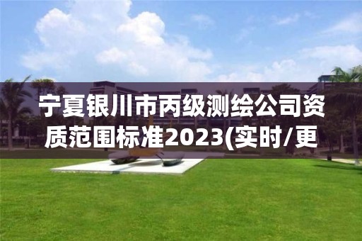 宁夏银川市丙级测绘公司资质范围标准2023(实时/更新中)