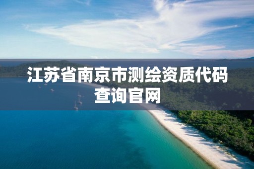 江苏省南京市测绘资质代码查询官网