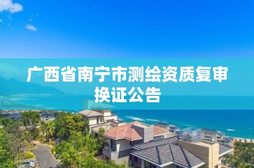 广西省南宁市测绘资质复审换证公告