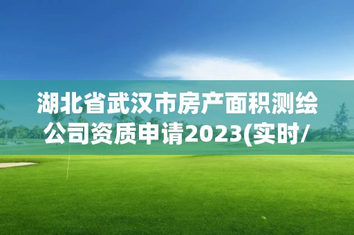 湖北省武汉市房产面积测绘公司资质申请2023(实时/更新中)