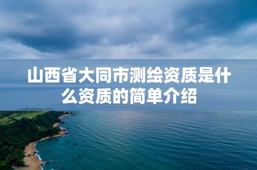 山西省大同市测绘资质是什么资质的简单介绍