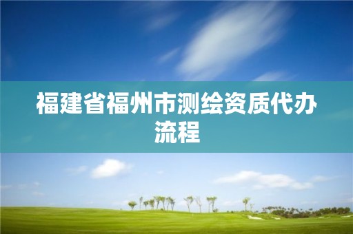 福建省福州市测绘资质代办流程