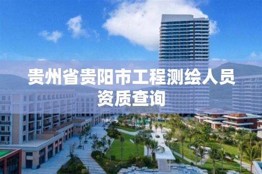 贵州省贵阳市工程测绘人员资质查询