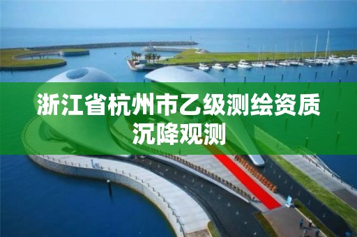 浙江省杭州市乙级测绘资质沉降观测