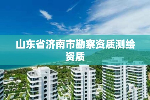 山东省济南市勘察资质测绘资质