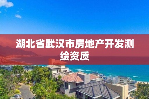 湖北省武汉市房地产开发测绘资质